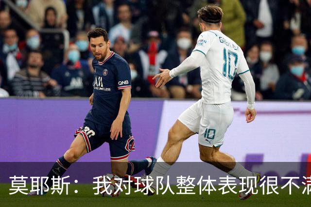 莫耶斯：我对球队整体表现很不满，发挥远低于近期水平